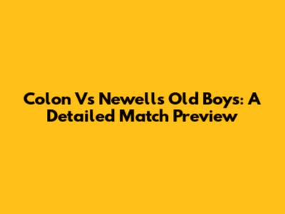 Colon Vs Newell's Old Boys: A Detailed Match Preview
