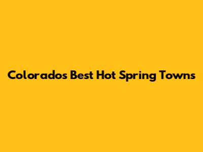 Colorado's Best Hot Spring Towns