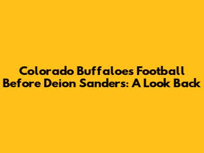 Colorado Buffaloes Football Before Deion Sanders: A Look Back