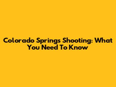 Colorado Springs Shooting: What You Need To Know
