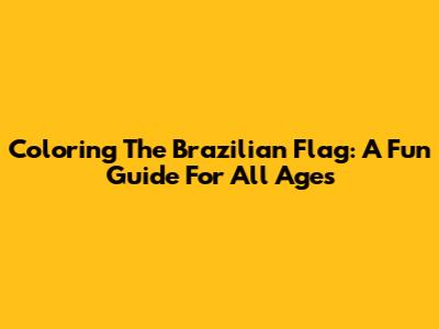 Coloring The Brazilian Flag: A Fun Guide For All Ages