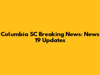 Columbia SC Breaking News: News 19 Updates