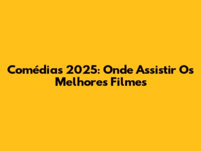 Comédias 2025: Onde Assistir Os Melhores Filmes