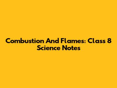 Combustion And Flames: Class 8 Science Notes