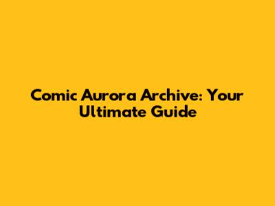 Comic Aurora Archive: Your Ultimate Guide