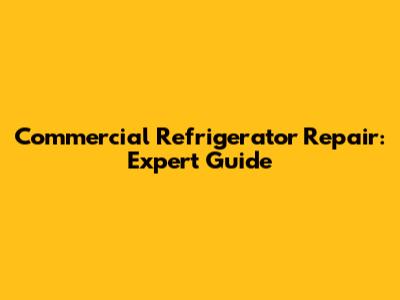 Commercial Refrigerator Repair: Expert Guide