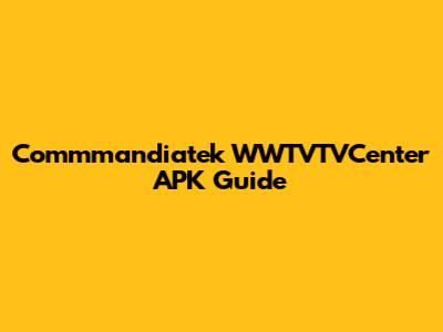 Commmandiatek WWTVTVCenter APK Guide