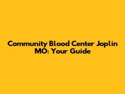Community Blood Center Joplin MO: Your Guide