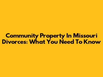 Community Property In Missouri Divorces: What You Need To Know