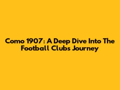 Como 1907: A Deep Dive Into The Football Club's Journey