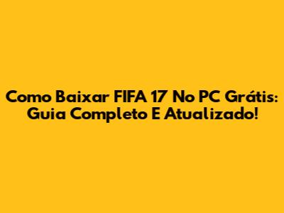 Como Baixar FIFA 17 No PC Grátis: Guia Completo E Atualizado!
