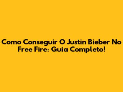 Como Conseguir O Justin Bieber No Free Fire: Guia Completo!