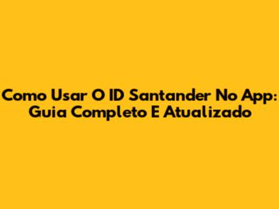 Como Usar O ID Santander No App: Guia Completo E Atualizado