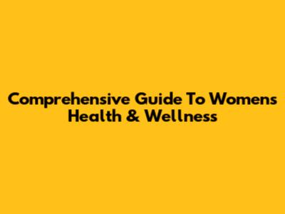 Comprehensive Guide To Women's Health & Wellness
