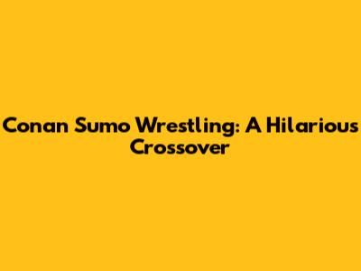 Conan Sumo Wrestling: A Hilarious Crossover
