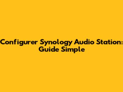Configurer Synology Audio Station: Guide Simple