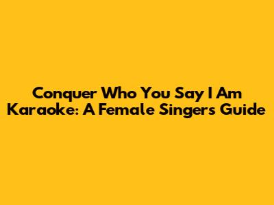 Conquer 'Who You Say I Am' Karaoke: A Female Singer's Guide
