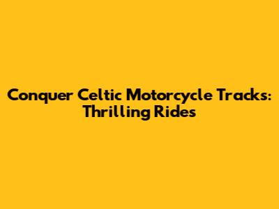 Conquer Celtic Motorcycle Tracks: Thrilling Rides