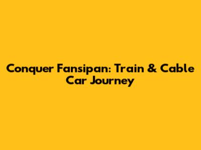 Conquer Fansipan: Train & Cable Car Journey