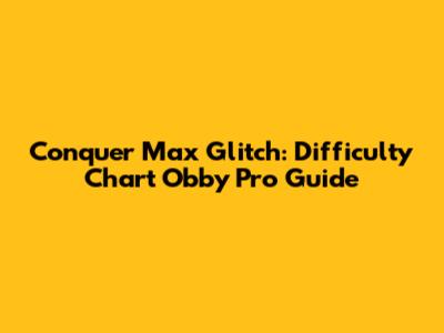 Conquer Max Glitch: Difficulty Chart Obby Pro Guide