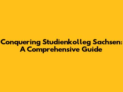 Conquering Studienkolleg Sachsen: A Comprehensive Guide