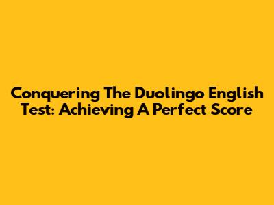 Conquering The Duolingo English Test: Achieving A Perfect Score