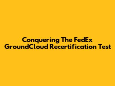 Conquering The FedEx GroundCloud Recertification Test