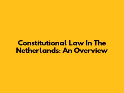 Constitutional Law In The Netherlands: An Overview