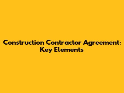 Construction Contractor Agreement: Key Elements
