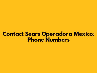 Contact Sears Operadora Mexico: Phone Numbers
