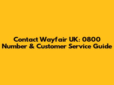 Contact Wayfair UK: 0800 Number & Customer Service Guide