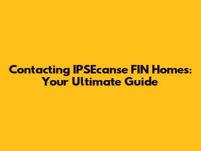 Contacting IPSEcanse FIN Homes: Your Ultimate Guide