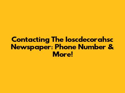 Contacting The Ioscdecorahsc Newspaper: Phone Number & More!