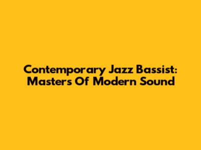 Contemporary Jazz Bassist: Masters Of Modern Sound