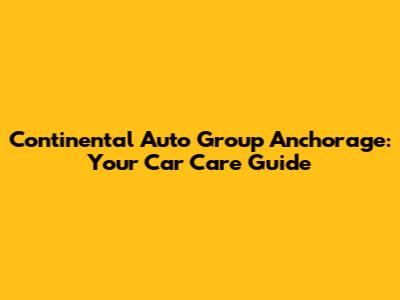 Continental Auto Group Anchorage: Your Car Care Guide