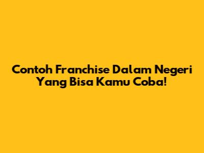 Contoh Franchise Dalam Negeri Yang Bisa Kamu Coba!