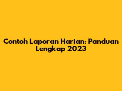 Contoh Laporan Harian: Panduan Lengkap 2023