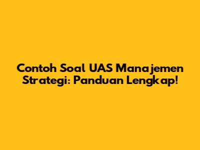 Contoh Soal UAS Manajemen Strategi: Panduan Lengkap!