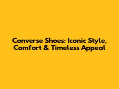 Converse Shoes: Iconic Style, Comfort & Timeless Appeal