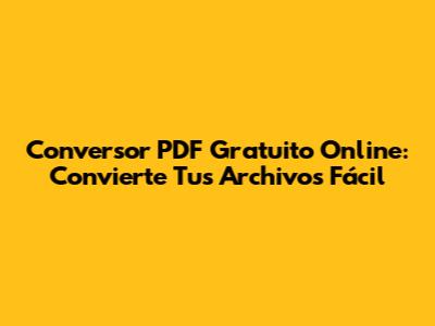 Conversor PDF Gratuito Online: Convierte Tus Archivos Fácil