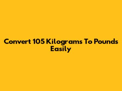 Convert 105 Kilograms To Pounds Easily