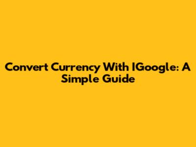 Convert Currency With IGoogle: A Simple Guide