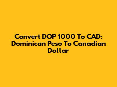 Convert DOP 1000 To CAD: Dominican Peso To Canadian Dollar