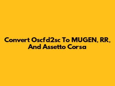 Convert Oscfd2sc To MUGEN, RR, And Assetto Corsa