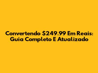 Convertendo $249.99 Em Reais: Guia Completo E Atualizado