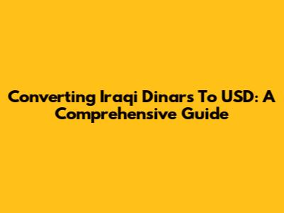 Converting Iraqi Dinars To USD: A Comprehensive Guide