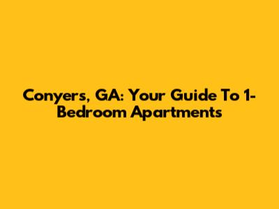 Conyers, GA: Your Guide To 1-Bedroom Apartments