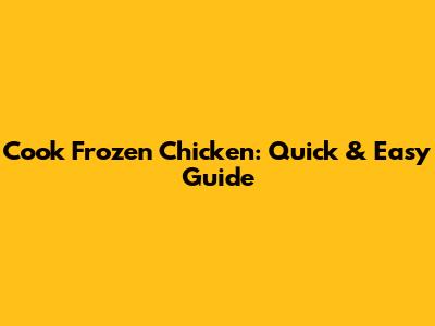 Cook Frozen Chicken: Quick & Easy Guide
