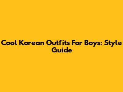 Cool Korean Outfits For Boys: Style Guide