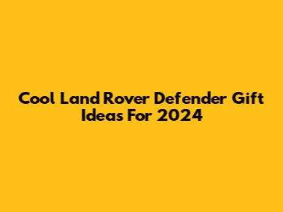 Cool Land Rover Defender Gift Ideas For 2024